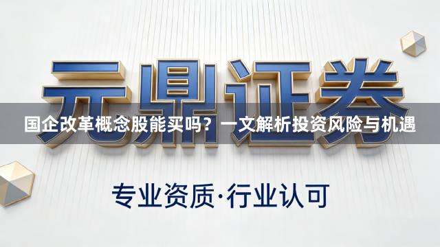 国企改革概念股能买吗？一文解析投资风险与机遇