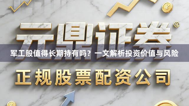 军工股值得长期持有吗？一文解析投资价值与风险