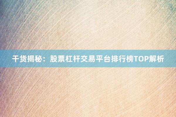 干货揭秘：股票杠杆交易平台排行榜TOP解析