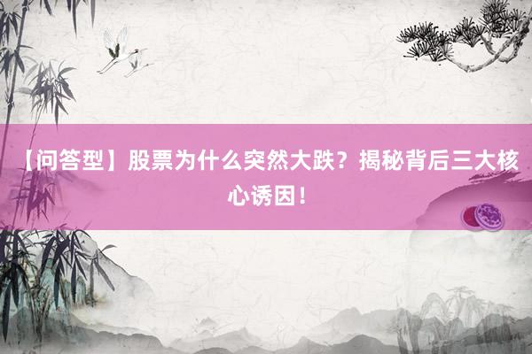 【问答型】股票为什么突然大跌？揭秘背后三大核心诱因！