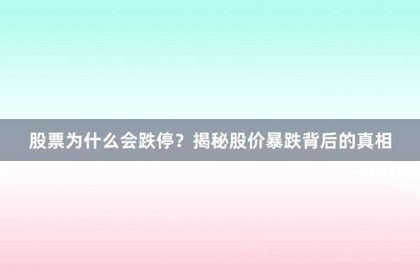 股票为什么会跌停？揭秘股价暴跌背后的真相
