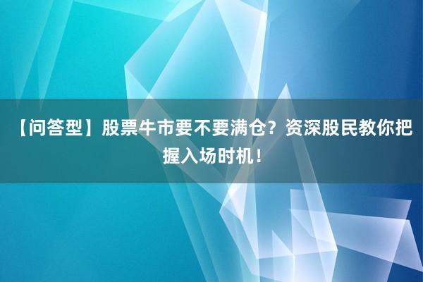 【问答型】股票牛市要不要满仓？资深股民教你把握入场时机！
