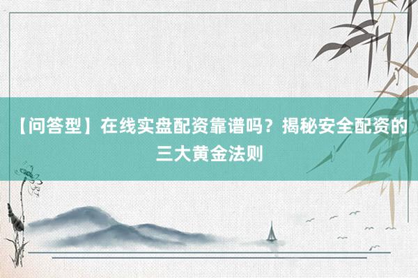 【问答型】在线实盘配资靠谱吗？揭秘安全配资的三大黄金法则