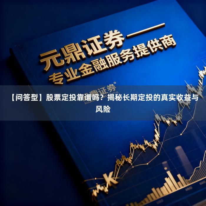 【问答型】股票定投靠谱吗？揭秘长期定投的真实收益与风险