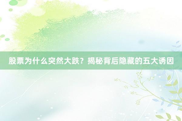 股票为什么突然大跌？揭秘背后隐藏的五大诱因