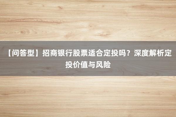 【问答型】招商银行股票适合定投吗？深度解析定投价值与风险