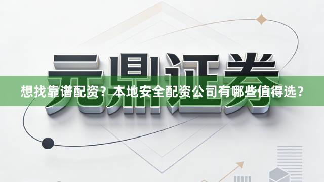想找靠谱配资？本地安全配资公司有哪些值得选？