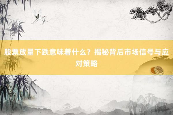 股票放量下跌意味着什么？揭秘背后市场信号与应对策略