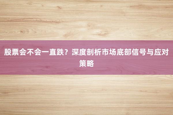 股票会不会一直跌？深度剖析市场底部信号与应对策略
