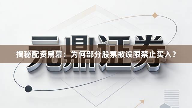 揭秘配资黑幕：为何部分股票被设限禁止买入？