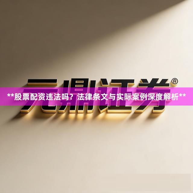 **股票配资违法吗？法律条文与实际案例深度解析**
