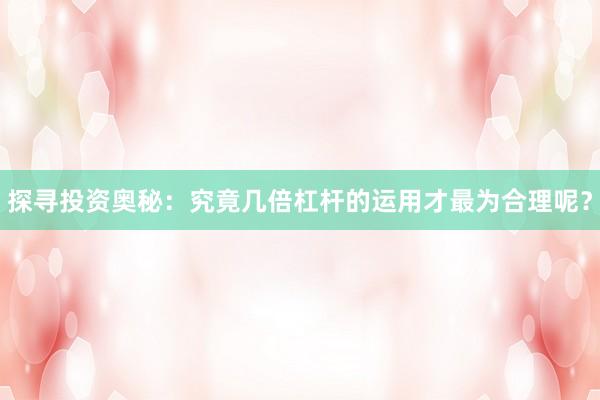 探寻投资奥秘：究竟几倍杠杆的运用才最为合理呢？