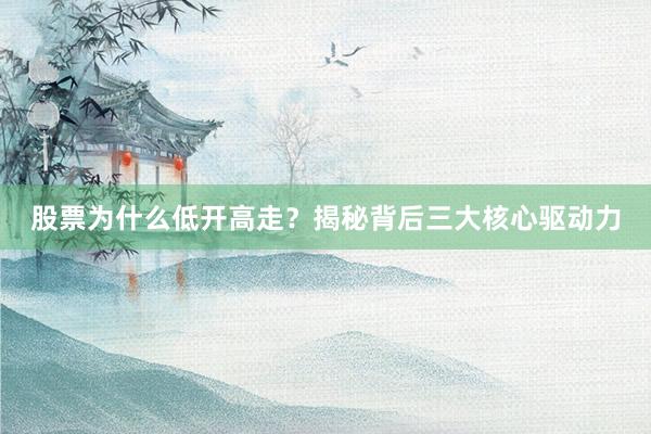 股票为什么低开高走？揭秘背后三大核心驱动力