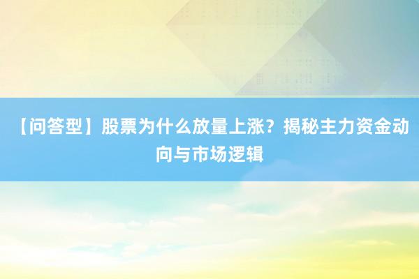 【问答型】股票为什么放量上涨？揭秘主力资金动向与市场逻辑