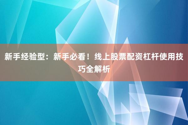 新手经验型：新手必看！线上股票配资杠杆使用技巧全解析
