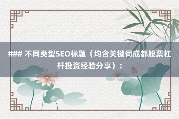 ### 不同类型SEO标题（均含关键词成都股票杠杆投资经验分享）：