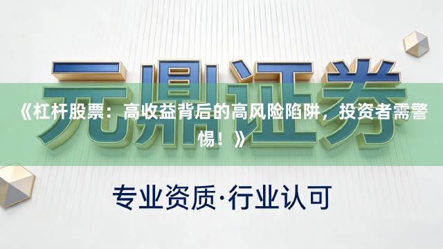 《杠杆股票：高收益背后的高风险陷阱，投资者需警惕！》