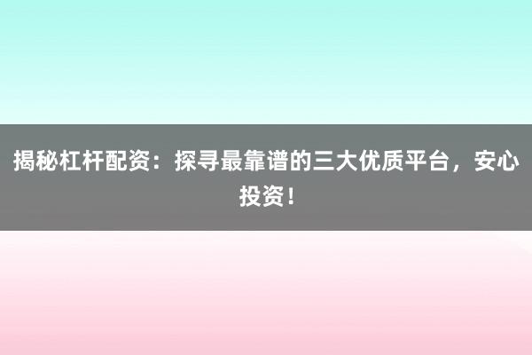 揭秘杠杆配资：探寻最靠谱的三大优质平台，安心投资！