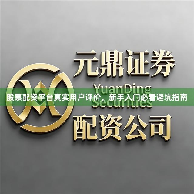 股票配资平台真实用户评价，新手入门必看避坑指南