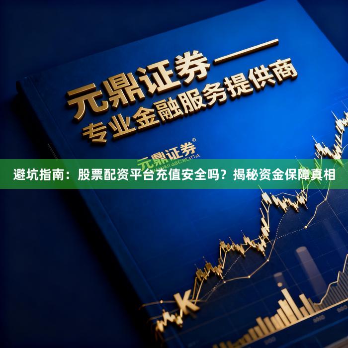 避坑指南：股票配资平台充值安全吗？揭秘资金保障真相