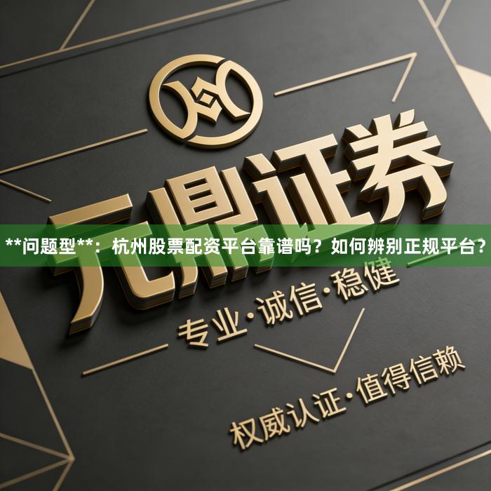 **问题型**：杭州股票配资平台靠谱吗？如何辨别正规平台？