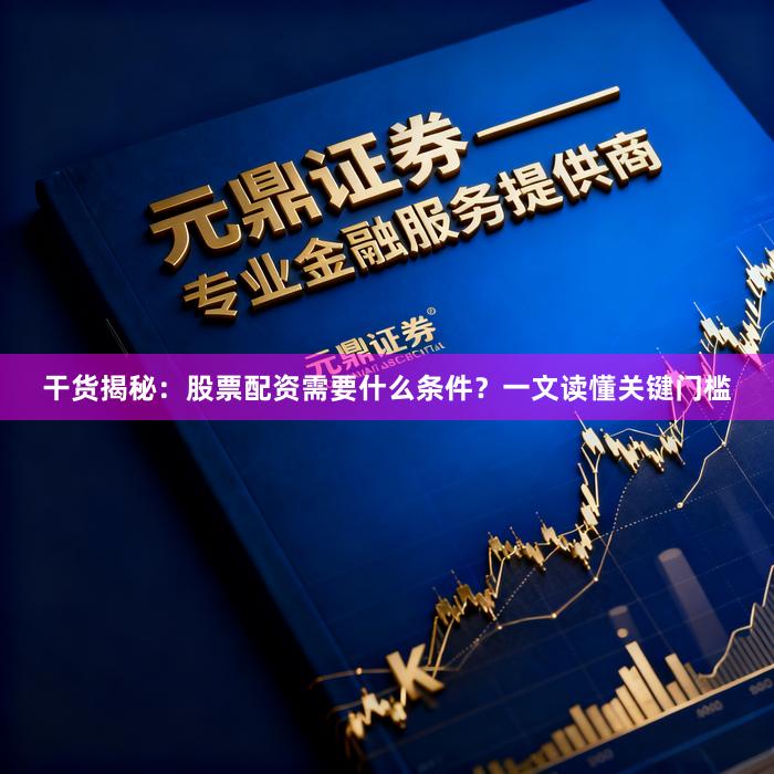 干货揭秘：股票配资需要什么条件？一文读懂关键门槛
