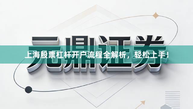 上海股票杠杆开户流程全解析，轻松上手！