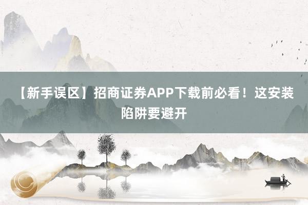 【新手误区】招商证券APP下载前必看！这安装陷阱要避开