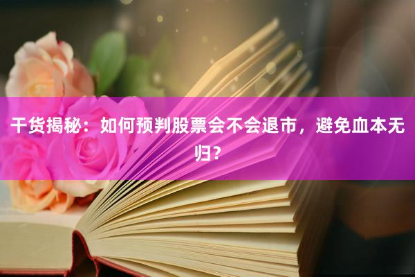 干货揭秘：如何预判股票会不会退市，避免血本无归？