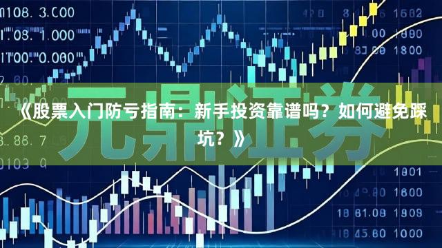 《股票入门防亏指南：新手投资靠谱吗？如何避免踩坑？》