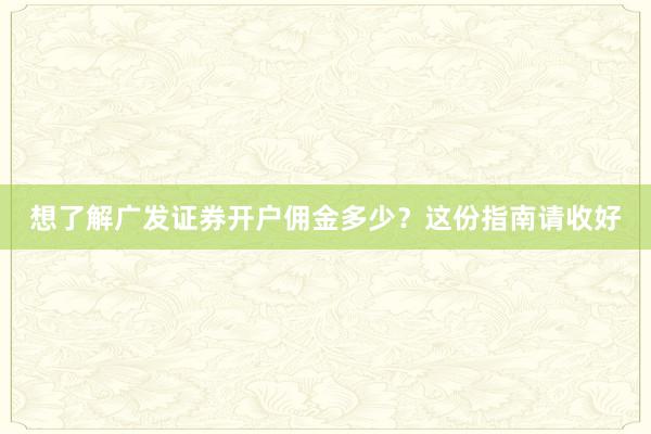 想了解广发证券开户佣金多少？这份指南请收好