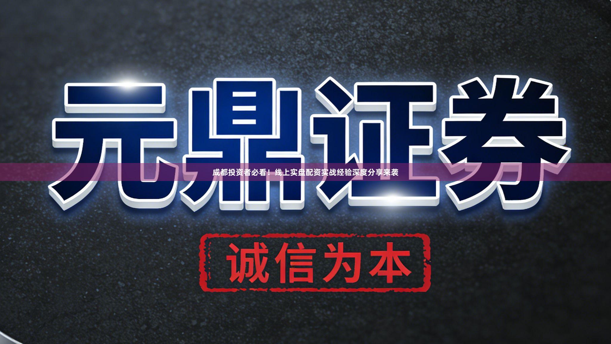 成都投资者必看！线上实盘配资实战经验深度分享来袭