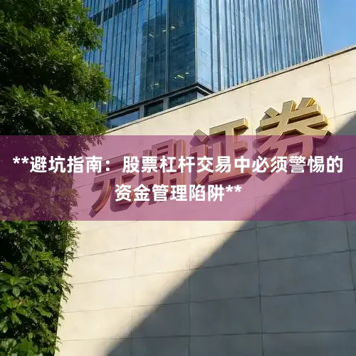 **避坑指南：股票杠杆交易中必须警惕的资金管理陷阱**