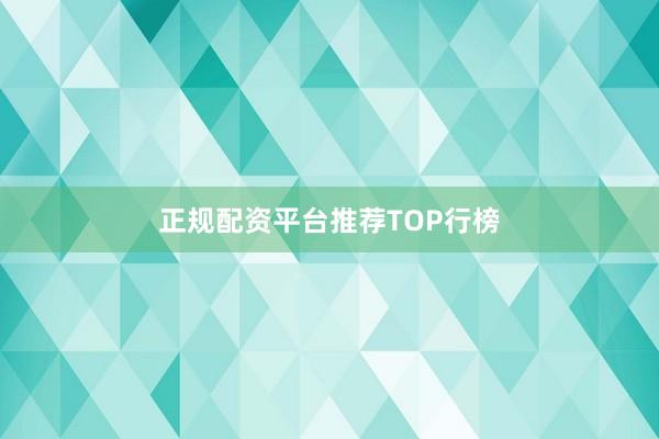 正规配资平台推荐TOP行榜