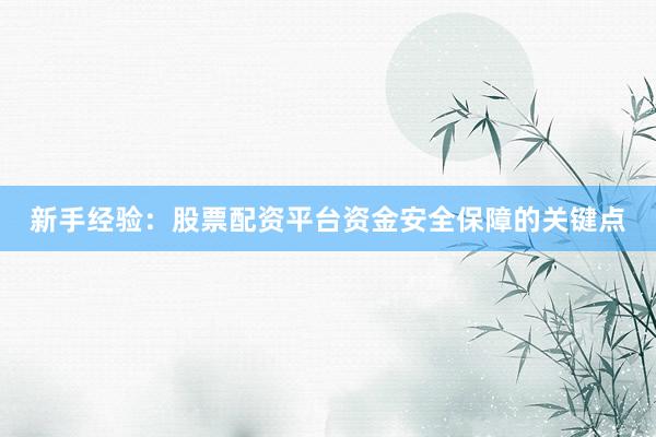 新手经验：股票配资平台资金安全保障的关键点