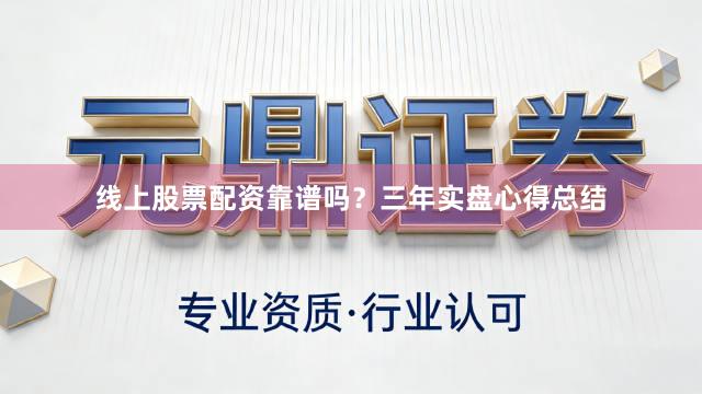 线上股票配资靠谱吗？三年实盘心得总结