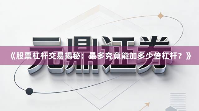 《股票杠杆交易揭秘：最多究竟能加多少倍杠杆？》
