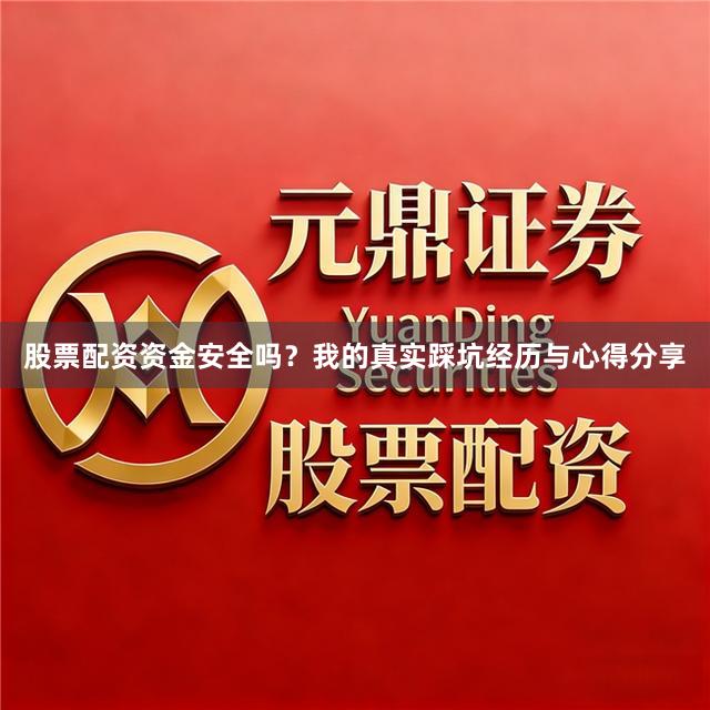 股票配资资金安全吗？我的真实踩坑经历与心得分享