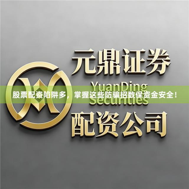 股票配资陷阱多，掌握这些防骗招数保资金安全！