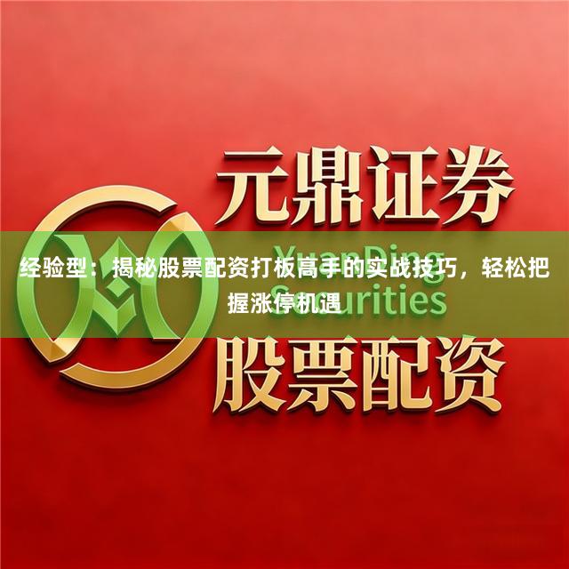 经验型：揭秘股票配资打板高手的实战技巧，轻松把握涨停机遇