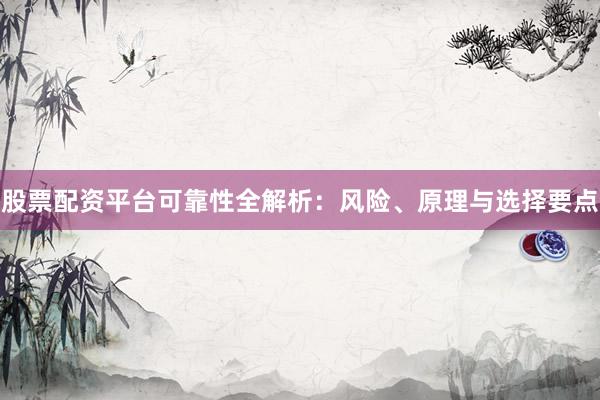 股票配资平台可靠性全解析：风险、原理与选择要点