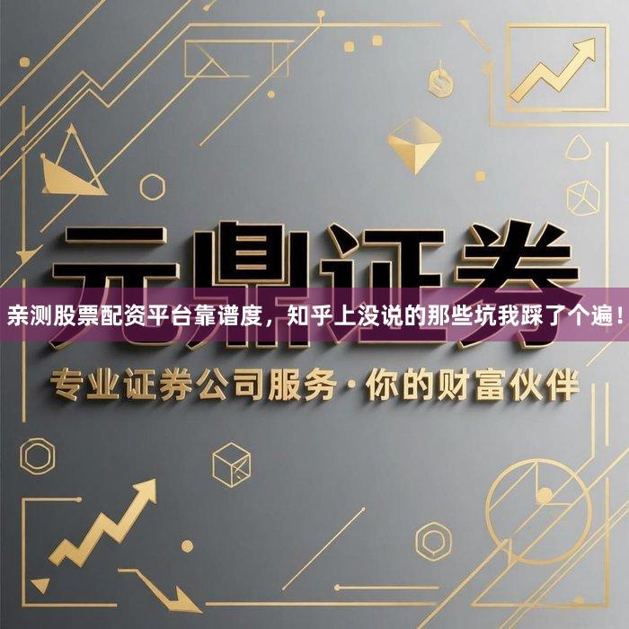 亲测股票配资平台靠谱度，知乎上没说的那些坑我踩了个遍！