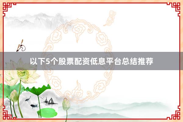 以下5个股票配资低息平台总结推荐