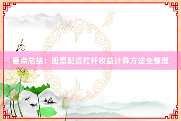要点总结：股票配资杠杆收益计算方法全整理