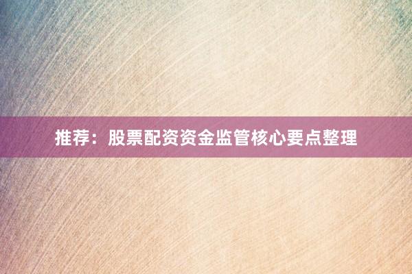 推荐：股票配资资金监管核心要点整理