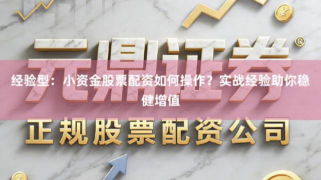 经验型：小资金股票配资如何操作？实战经验助你稳健增值