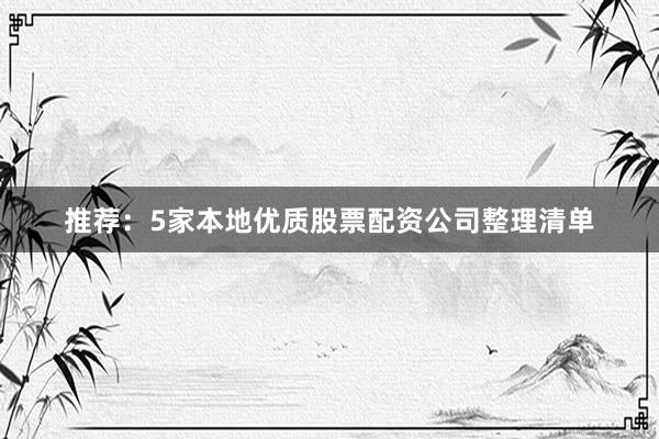 推荐：5家本地优质股票配资公司整理清单