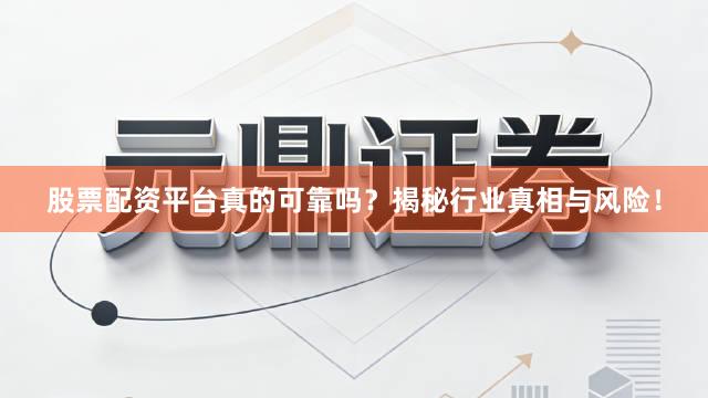 股票配资平台真的可靠吗？揭秘行业真相与风险！