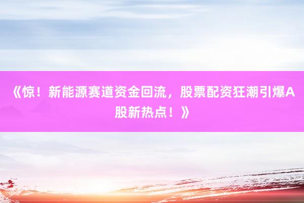 《惊！新能源赛道资金回流，股票配资狂潮引爆A股新热点！》