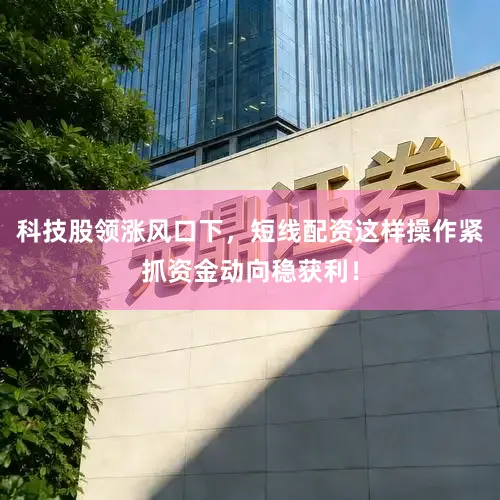 科技股领涨风口下，短线配资这样操作紧抓资金动向稳获利！